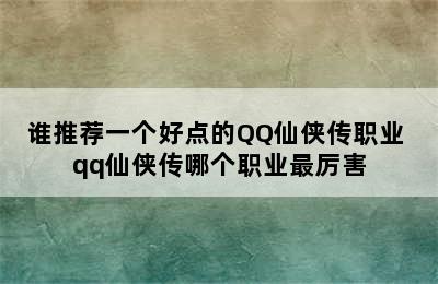 谁推荐一个好点的QQ仙侠传职业 qq仙侠传哪个职业最厉害